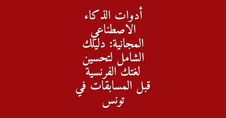 أدوات الذكاء الاصطناعي المجانية دليلك الشامل لتحسين لغتك الفرنسية قبل المسابقات في تونس